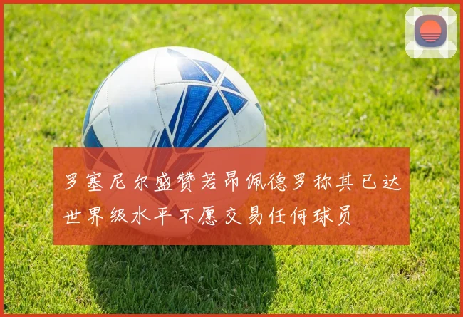 罗塞尼尔盛赞若昂佩德罗称其已达世界级水平不愿交易任何球员