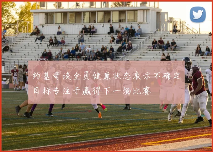 约基奇谈全员健康状态表示不确定目标专注于赢得下一场比赛