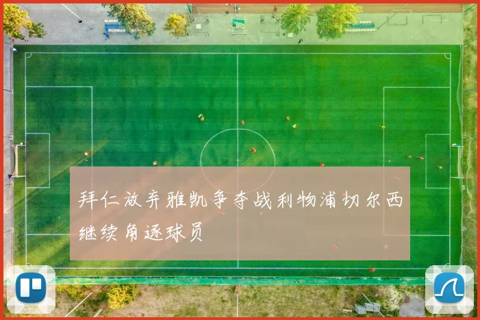 拜仁放弃雅凯争夺战利物浦切尔西继续角逐球员