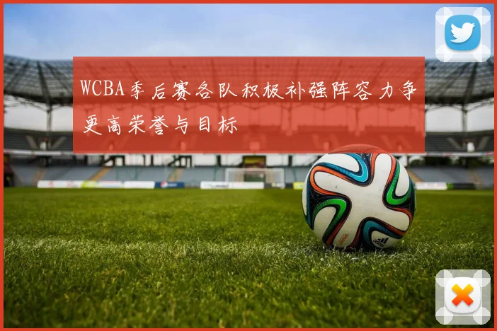 WCBA季后赛各队积极补强阵容力争更高荣誉与目标