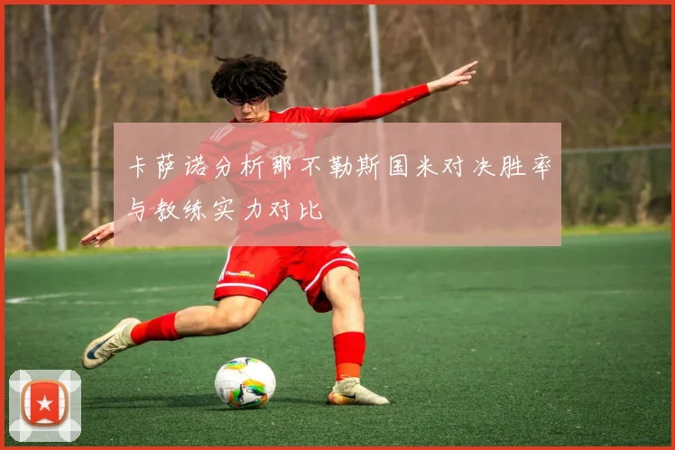 卡萨诺分析那不勒斯国米对决胜率与教练实力对比
