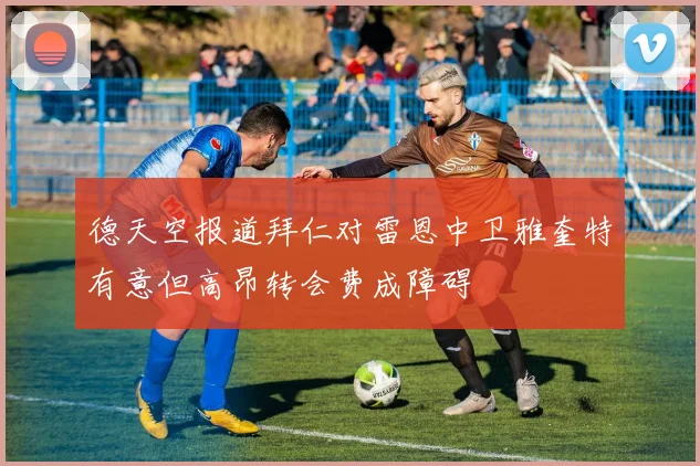 德天空报道拜仁对雷恩中卫雅奎特有意但高昂转会费成障碍