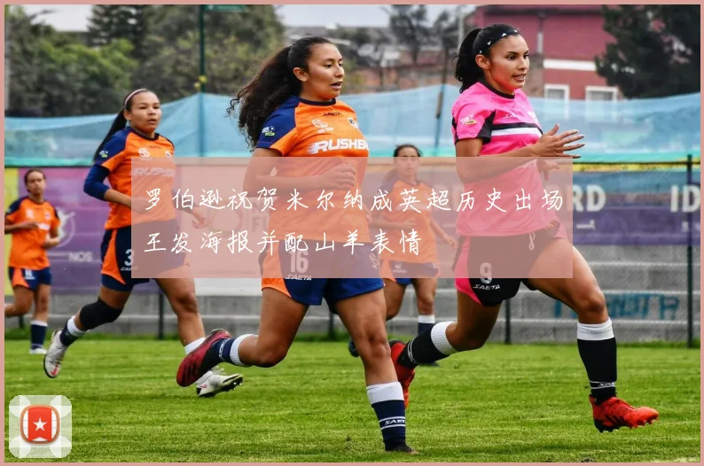 罗伯逊祝贺米尔纳成英超历史出场王发海报并配山羊表情
