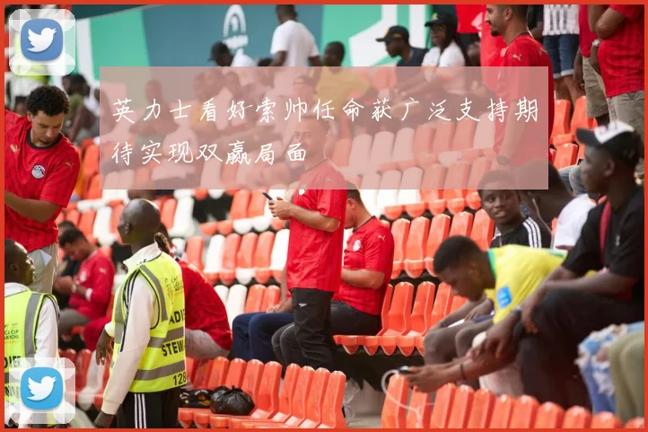 英力士看好索帅任命获广泛支持期待实现双赢局面