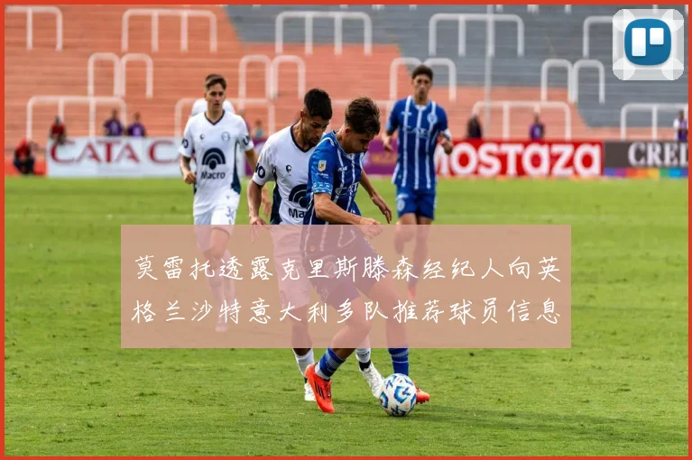 莫雷托透露克里斯滕森经纪人向英格兰沙特意大利多队推荐球员信息