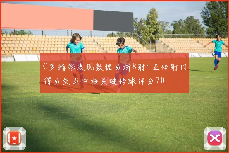 C罗精彩表现数据分析8射4正传射门得分失点中框关键传球评分70