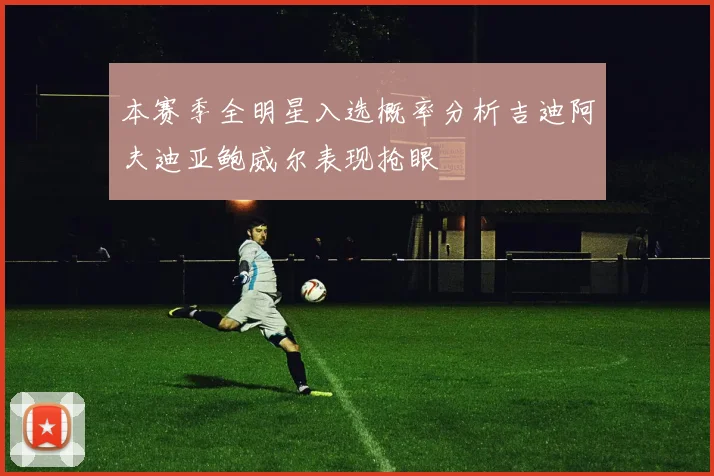 本赛季全明星入选概率分析吉迪阿夫迪亚鲍威尔表现抢眼