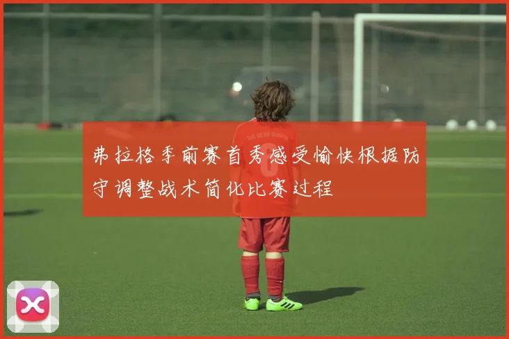 弗拉格季前赛首秀感受愉快根据防守调整战术简化比赛过程