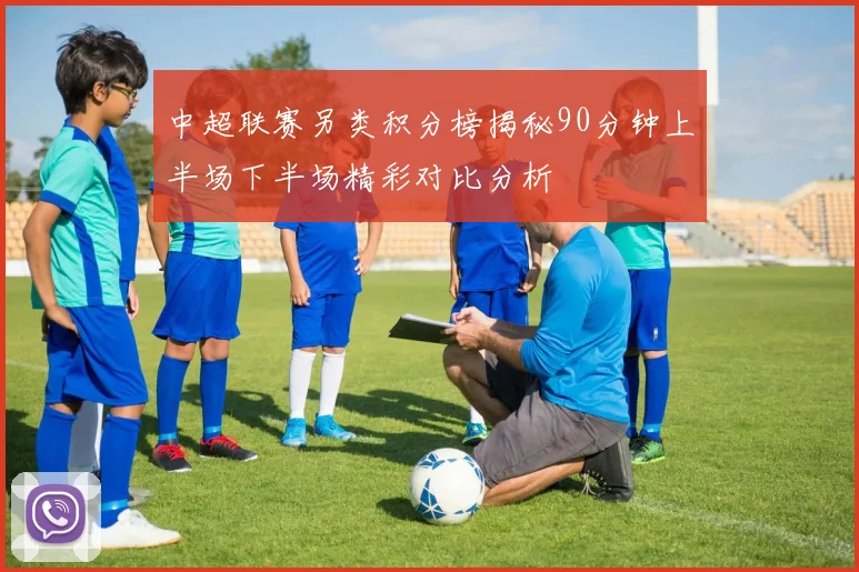 中超联赛另类积分榜揭秘90分钟上半场下半场精彩对比分析