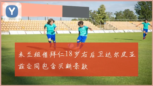 米兰租借拜仁18岁右后卫达尔皮亚兹合同包含买断条款