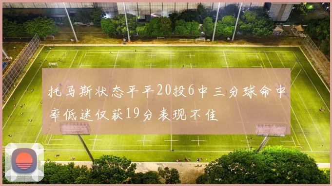 托马斯状态平平20投6中三分球命中率低迷仅获19分表现不佳