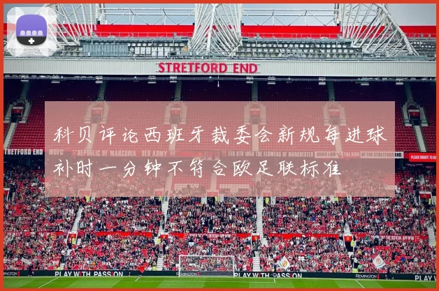 科贝评论西班牙裁委会新规每进球补时一分钟不符合欧足联标准