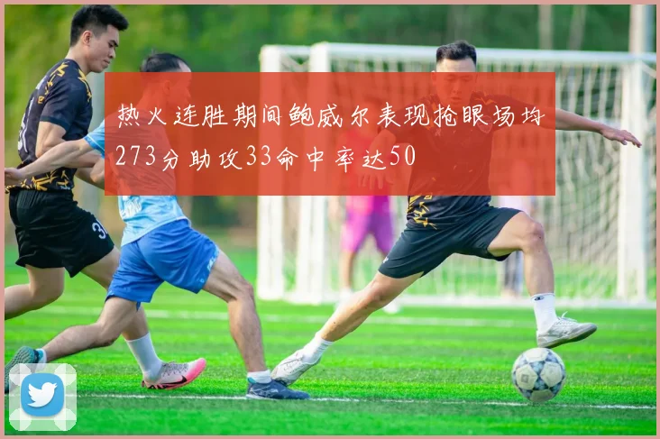 热火连胜期间鲍威尔表现抢眼场均273分助攻33命中率达50