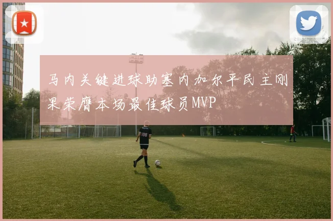 马内关键进球助塞内加尔平民主刚果荣膺本场最佳球员MVP