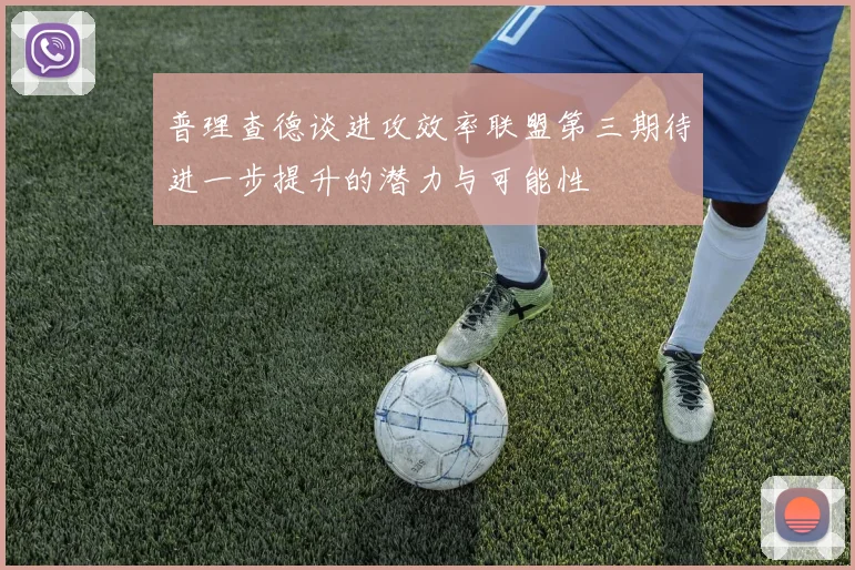 普理查德谈进攻效率联盟第三期待进一步提升的潜力与可能性