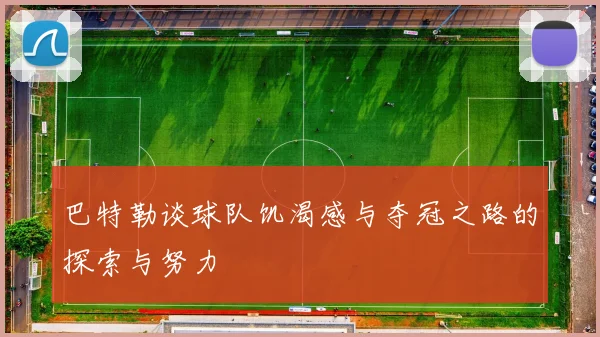 巴特勒谈球队饥渴感与夺冠之路的探索与努力