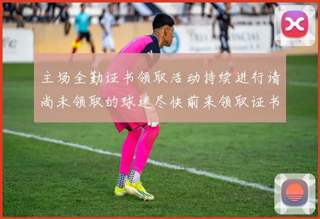 主场全勤证书领取活动持续进行请尚未领取的球迷尽快前来领取证书