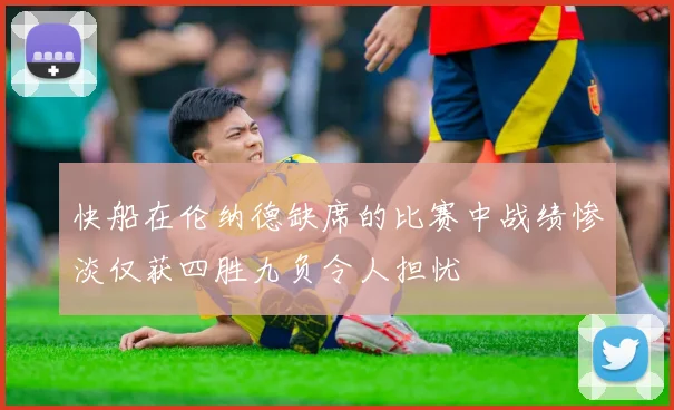快船在伦纳德缺席的比赛中战绩惨淡仅获四胜九负令人担忧